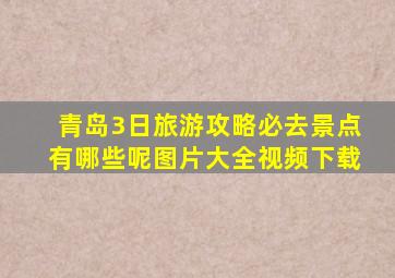 青岛3日旅游攻略必去景点有哪些呢图片大全视频下载