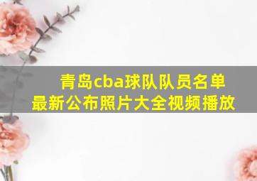 青岛cba球队队员名单最新公布照片大全视频播放