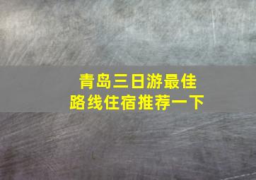 青岛三日游最佳路线住宿推荐一下