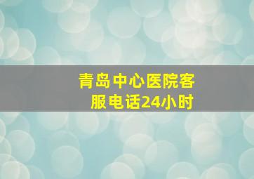 青岛中心医院客服电话24小时