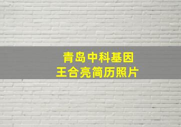 青岛中科基因王合亮简历照片