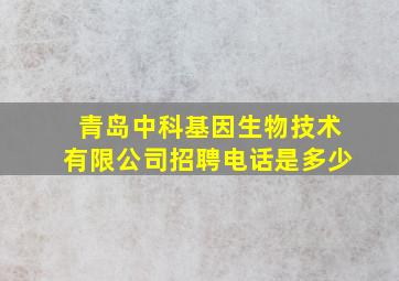 青岛中科基因生物技术有限公司招聘电话是多少