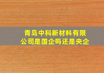 青岛中科新材料有限公司是国企吗还是央企