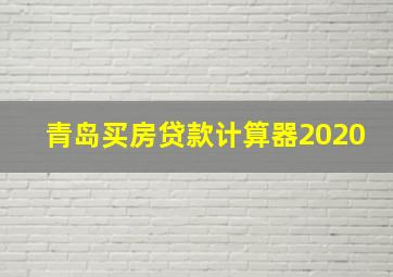 青岛买房贷款计算器2020