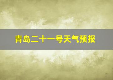 青岛二十一号天气预报