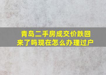 青岛二手房成交价跌回来了吗现在怎么办理过户