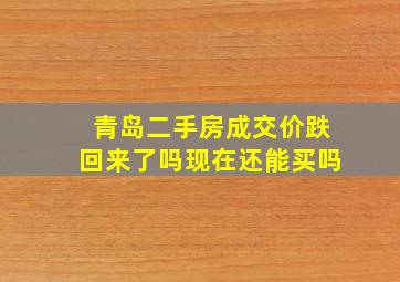 青岛二手房成交价跌回来了吗现在还能买吗