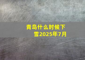 青岛什么时候下雪2025年7月