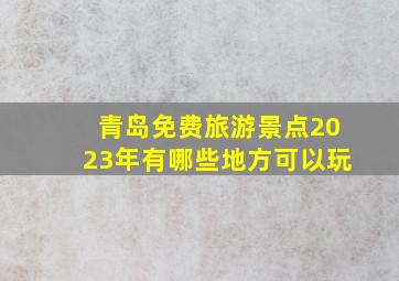 青岛免费旅游景点2023年有哪些地方可以玩