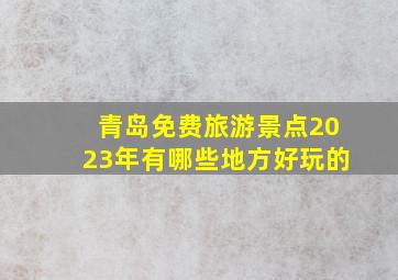 青岛免费旅游景点2023年有哪些地方好玩的