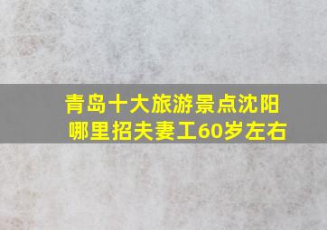 青岛十大旅游景点沈阳哪里招夫妻工60岁左右