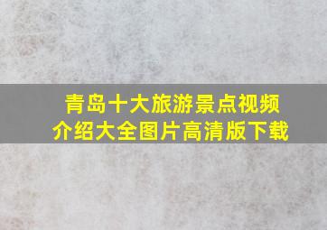 青岛十大旅游景点视频介绍大全图片高清版下载