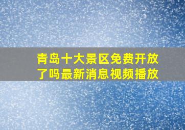 青岛十大景区免费开放了吗最新消息视频播放