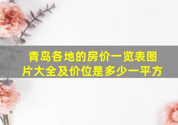 青岛各地的房价一览表图片大全及价位是多少一平方