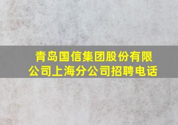 青岛国信集团股份有限公司上海分公司招聘电话