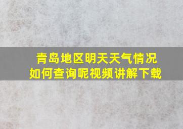 青岛地区明天天气情况如何查询呢视频讲解下载