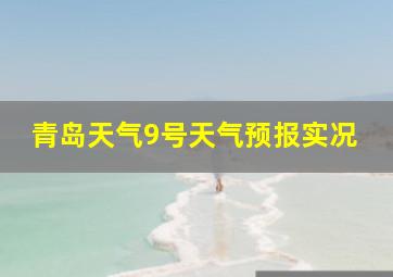 青岛天气9号天气预报实况