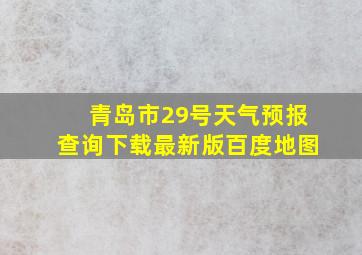 青岛市29号天气预报查询下载最新版百度地图