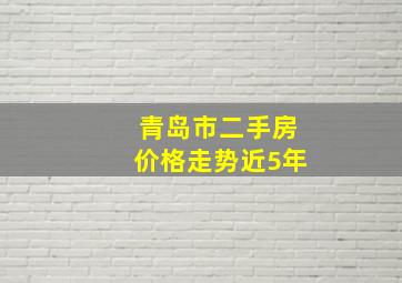 青岛市二手房价格走势近5年