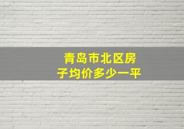 青岛市北区房子均价多少一平