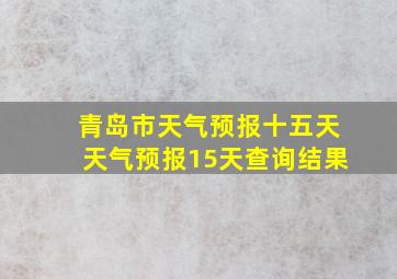 青岛市天气预报十五天天气预报15天查询结果