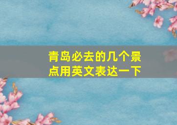 青岛必去的几个景点用英文表达一下