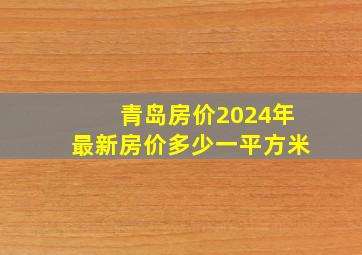 青岛房价2024年最新房价多少一平方米