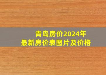 青岛房价2024年最新房价表图片及价格