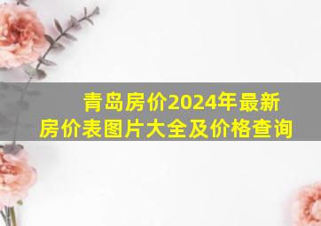 青岛房价2024年最新房价表图片大全及价格查询