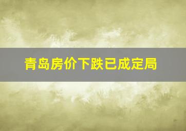 青岛房价下跌已成定局