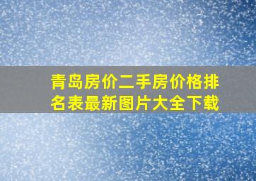 青岛房价二手房价格排名表最新图片大全下载