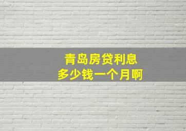 青岛房贷利息多少钱一个月啊