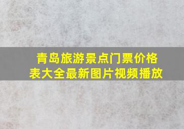 青岛旅游景点门票价格表大全最新图片视频播放