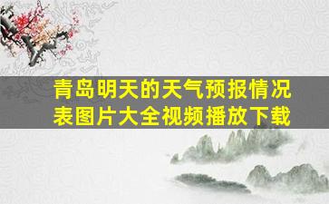 青岛明天的天气预报情况表图片大全视频播放下载