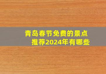 青岛春节免费的景点推荐2024年有哪些