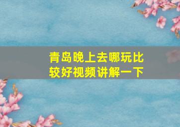 青岛晚上去哪玩比较好视频讲解一下