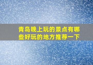 青岛晚上玩的景点有哪些好玩的地方推荐一下