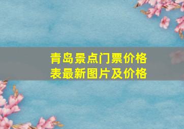 青岛景点门票价格表最新图片及价格