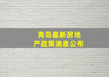 青岛最新房地产政策消息公布