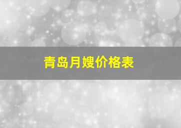 青岛月嫂价格表