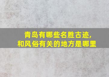 青岛有哪些名胜古迹,和风俗有关的地方是哪里