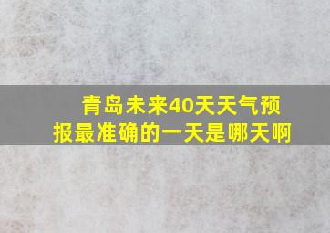 青岛未来40天天气预报最准确的一天是哪天啊