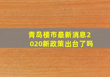 青岛楼市最新消息2020新政策出台了吗