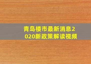 青岛楼市最新消息2020新政策解读视频