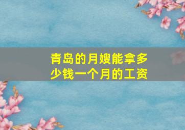 青岛的月嫂能拿多少钱一个月的工资