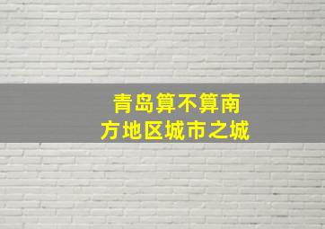 青岛算不算南方地区城市之城