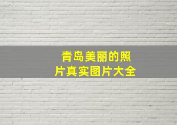 青岛美丽的照片真实图片大全