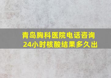 青岛胸科医院电话咨询24小时核酸结果多久出