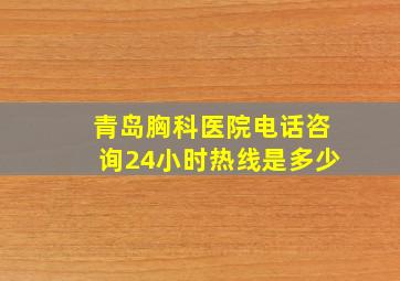 青岛胸科医院电话咨询24小时热线是多少