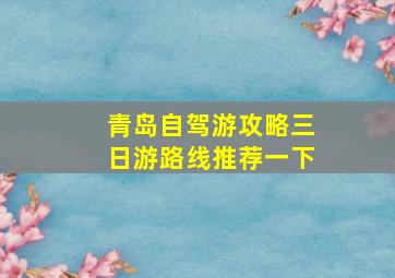 青岛自驾游攻略三日游路线推荐一下